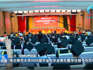 【淮北新闻联播】 淮北师范大学举办2025届毕业生毕业典礼暨学位授予仪式