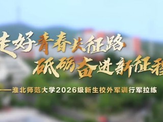 走好青春长征路 砥砺奋进新征程——淮北师范大学2026级新生校外军训行军拉练